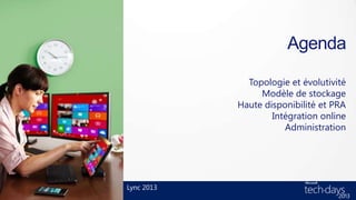 Agenda

              Topologie et évolutivité
                 Modèle de stockage
            Haute disponibilité et PRA
                    Intégration online
                       Administration




Lync 2013
 