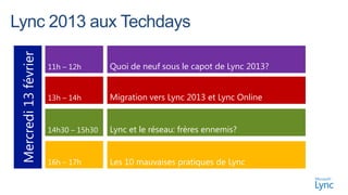Mercredi 13 février

                      11h – 12h       Quoi de neuf sous le capot de Lync 2013?


                      13h – 14h       Migration vers Lync 2013 et Lync Online


                      14h30 – 15h30   Lync et le réseau: frères ennemis?


                      16h – 17h       Les 10 mauvaises pratiques de Lync
 