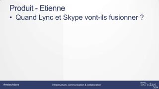 Produit - Etienne
• Quand Lync et Skype vont-ils fusionner ?

#mstechdays

Infrastructure, communication & collaboration

 
