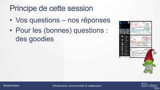 Principe de cette session
• Vos questions – nos réponses
• Pour les (bonnes) questions :
des goodies

#mstechdays

Infrastructure, communication & collaboration

 
