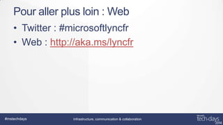 Pour aller plus loin : Web
• Twitter : #microsoftlyncfr
• Web : http://aka.ms/lyncfr

#mstechdays

Infrastructure, communication & collaboration

 