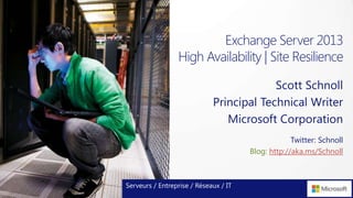 Exchange Server 2013
High Availability | Site Resilience
Scott Schnoll
Principal Technical Writer
Microsoft Corporation
Serveurs / Entreprise / Réseaux / IT
Twitter: Schnoll
Blog: http://aka.ms/Schnoll
 