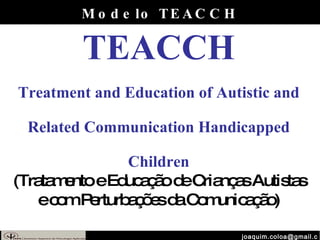 [email_address] Modelo TEACCH TEACCH Treatment and Education of Autistic and Related Communication Handicapped Children (Tratamento e Educação de Crianças Autistas e com Perturbações da Comunicação) 