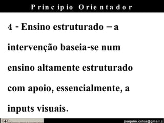 [email_address] 4 - Ensino estruturado – a intervenção baseia-se num ensino altamente estruturado com apoio, essencialmente, a inputs visuais. Principio Orientador 