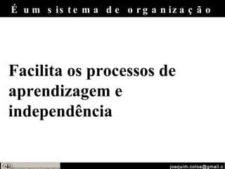 [email_address] Facilita os processos de aprendizagem e independência É um sistema de organização 