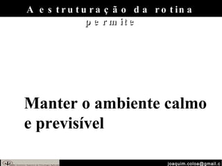 [email_address] A estruturação da rotina permite Manter o ambiente calmo e previsível 