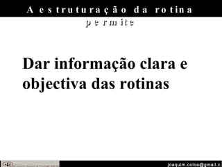 [email_address] A estruturação da rotina permite Dar informação clara e objectiva das rotinas 