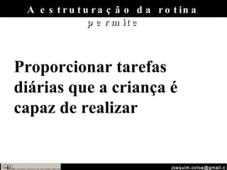 [email_address] A estruturação da rotina permite Proporcionar tarefas diárias que a criança é capaz de realizar 