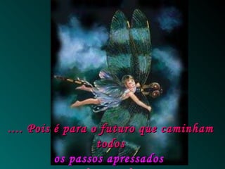 .... Pois é para o futuro que caminham todos os passos apressados   desta vida. 