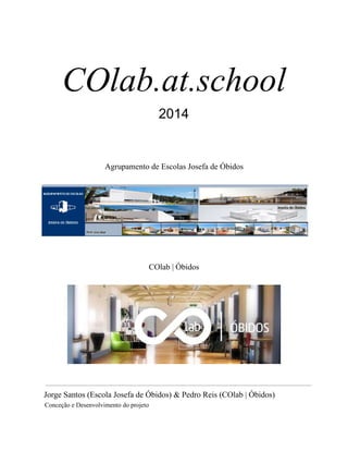 COlab.at.school
2014
Agrupamento de Escolas Josefa de Óbidos
COlab | Óbidos
Jorge Santos (Escola Josefa de Óbidos) & Pedro Reis (COlab | Óbidos)
Conceção e Desenvolvimento do projeto
 