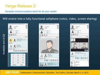 Verge Release 2
                  Versatile communications client for all your needs


Will evolve into a fully functional softphone (voice, video, screen sharing)
Available end of Q2
 
