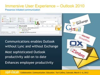 Immersive User Experience – Outlook 2010
Presence initiated communication




Communications enables Outlook
without Lync and without Exchange
Most sophisticated Outlook
productivity add-on to date
Enhances employee productivity
 