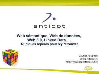 Web sémantique, Web de données,  Web 3.0, Linked Data….. Quelques repères pour s’y retrouver Gautier Poupeau @lespetitescases http://www.lespetitescases.net 