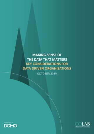SPONSORED BY
MAKING SENSE OF
THE DATA THAT MATTERS
KEY CONSIDERATIONS FOR
DATA DRIVEN ORGANISATIONS
OCTOBER 2019
 