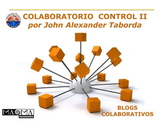COLABORATORIO CONTROL II
 por John Alexander Taborda




                                 BLOGS
        Powerpoint Templates COLABORATIVOS
                                       Page 1
 