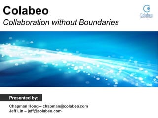 Colabeo
Collaboration without Boundaries

Presented by:
Chapman Hong – chapman@colabeo.com
Jeff Lin – jeff@colabeo.com

 
