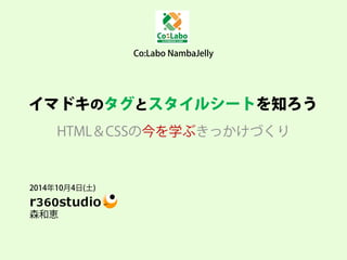 Co:Labo NambaJelly 
2014年10月4日(土) 
森和恵 
イマドキのタグとスタイルシートを知ろう 
HTML＆CSSの今を学ぶきっかけづくり  