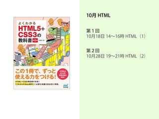10月 HTML 
第１回 10月18日 14～16時 HTML（1） 
第２回 10月28日 19～21時 HTML（2） 
 