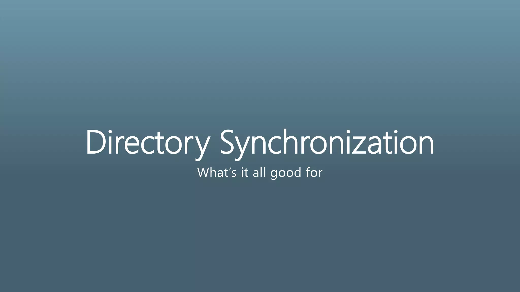 Directory Synchronization
What’s it all good for
 