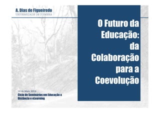 O Futuro da
                                       Educação:
                                               da
                                    Colaboração
                                           para a
                                     Coevolução
12 de Maio, 2012
Ciclo de Seminários em Educação a
Distância e eLearning
 