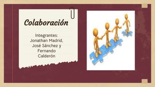 Colaboración
Integrantes:
Jonathan Madrid,
José Sánchez y
Fernando
Calderón
 
