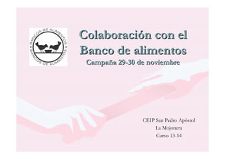 Colaboración con el
Banco de alimentos
Campaña 29-30 de noviembre

CEIP San Pedro Apóstol
La Mojonera
Curso 13-14

 