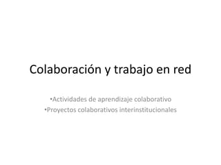 Colaboración y trabajo en red
•Actividades de aprendizaje colaborativo
•Proyectos colaborativos interinstitucionales
 