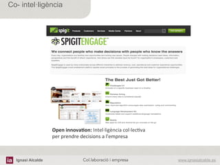 Ignasi Alcalde www.ignasialcalde.esCol.laboració i empresa	
  
Co- intel·ligència
Open	
  innova5on:	
  Intel·∙ligència	
  col·∙lecAva	
  	
  	
  
per	
  prendre	
  decisions	
  a	
  l'empresa	
  	
  
 