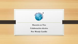 Maestría en Tics
Colaboración efectiva
Por: Wendy Castillo
 