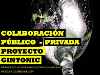 COLABORACIÓN
IX ENCUENTROS DE POLÍTICAS DEPORTIVAS EN LOS MUNICIPIOS
PÚBLICO PRIVADA
PROYECTO
GETXO, 5 DE JUNIO DE 2014
-
GINTONIC
 