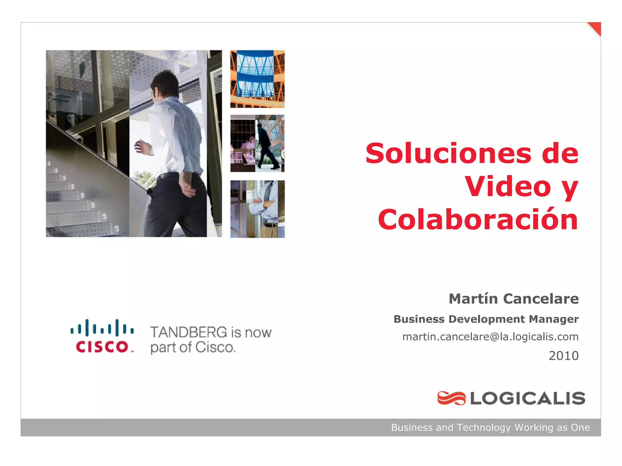 Soluciones de
      Video y
 Colaboración

           Martín Cancelare
 Business Development Manager
   martin.cancelare@la.logicalis.com
                               2010




 Business and Technology Working as One
 