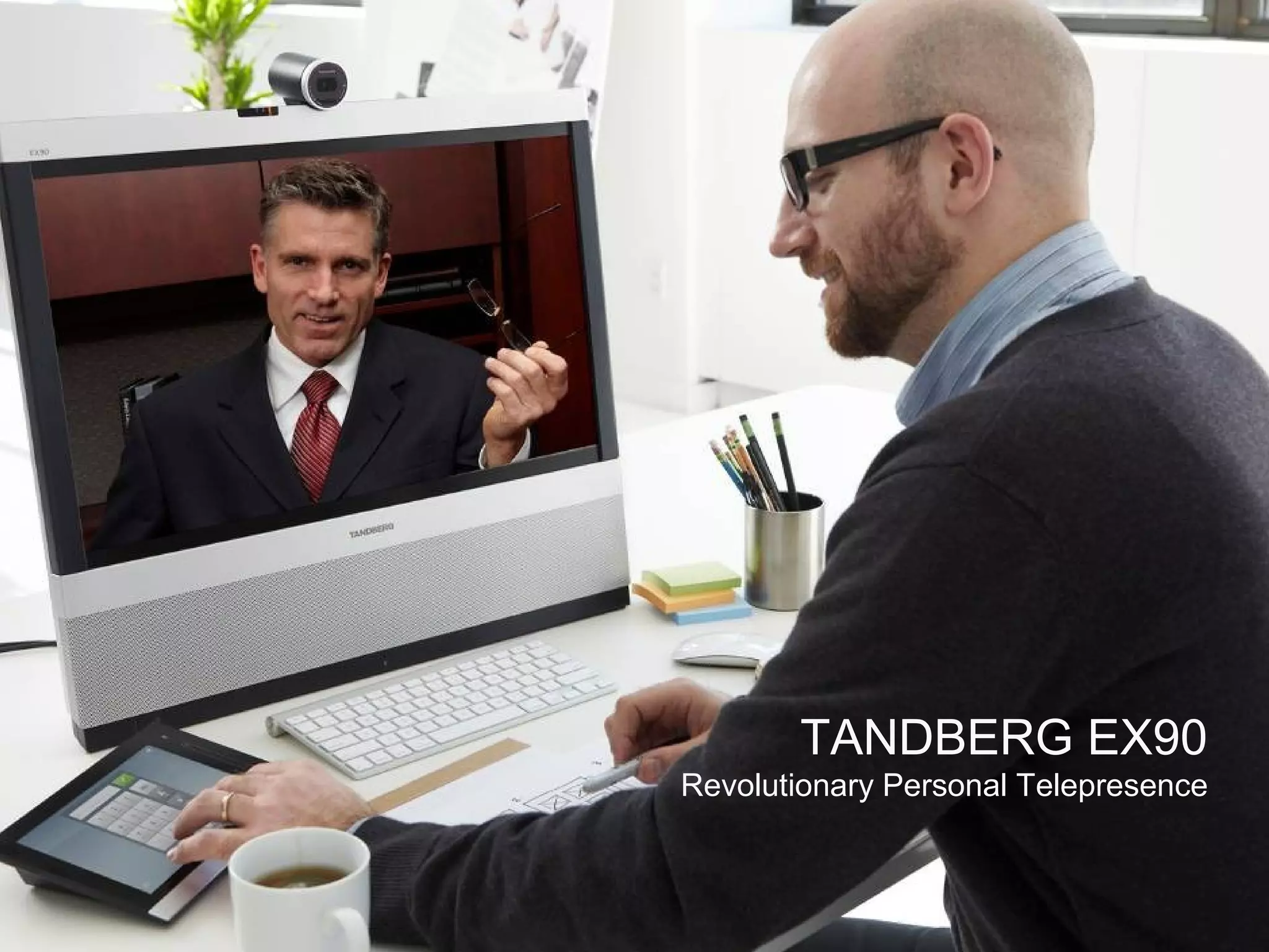 TANDBERG EX90
          Revolutionary Personal Telepresence

Page 10          Business and Technology Working as One
 