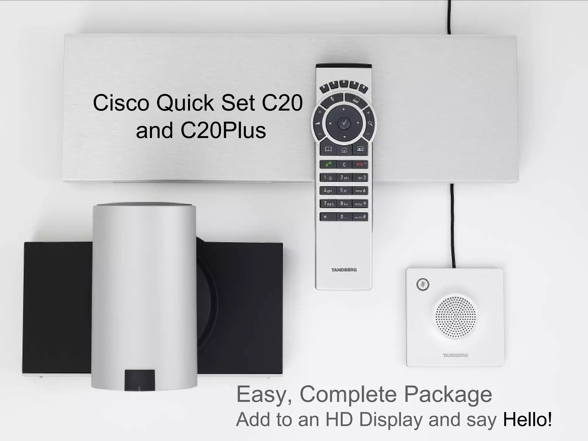 Cisco Quick Set C20
              and C20Plus




Page 15
                      Easy, Complete Package
                                    Business and Technology Working as One

                      Add to an HD Display and say Hello!
 