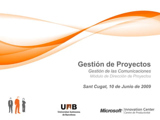 Gestión de Proyectos
   Gestión de las Comunicaciones
    Módulo de Dirección de Proyectos

 Sant Cugat, 10 de Junio de 2009
 