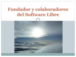 Fundador y colaboradores
   del Software Libre
 