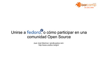 25 Julio 2009




Unirse a          , o cómo participar en una
           comunidad Open Source
              Juan José Martínez <jjm@usebox.net>
                    http://www.usebox.net/jjm/
 