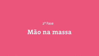 Mão na massa
2ª Fase
 