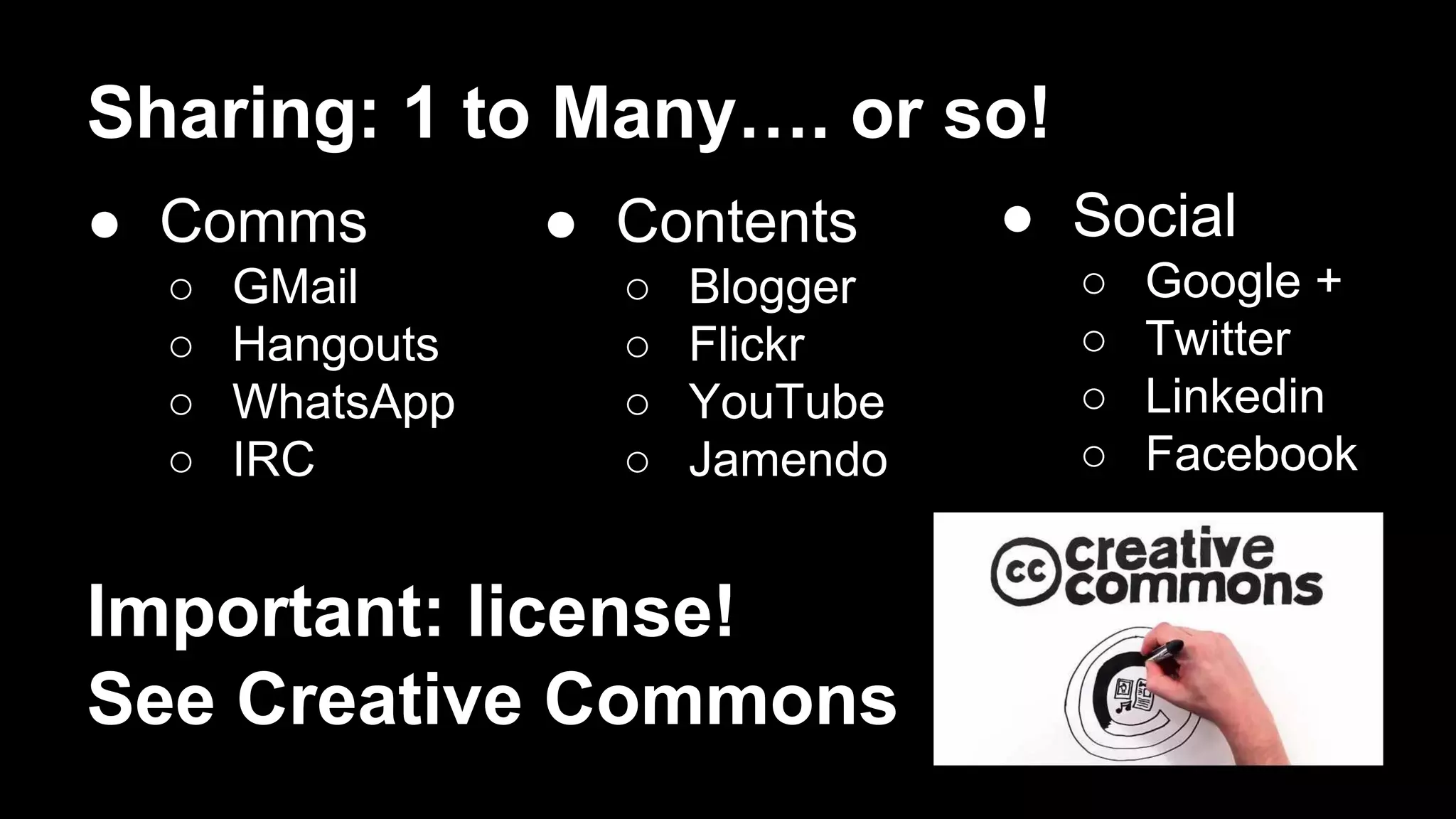 Sharing: 1 to Many…. or so!
● Comms
○
○
○
○
GMail
Hangouts
WhatsApp
IRC
● Contents
○
○
○
○
Blogger
Flickr
YouTube
Jamendo
Important: license!
See Creative Commons
● Social
○
○
○
○
Google +
Twitter
Linkedin
Facebook