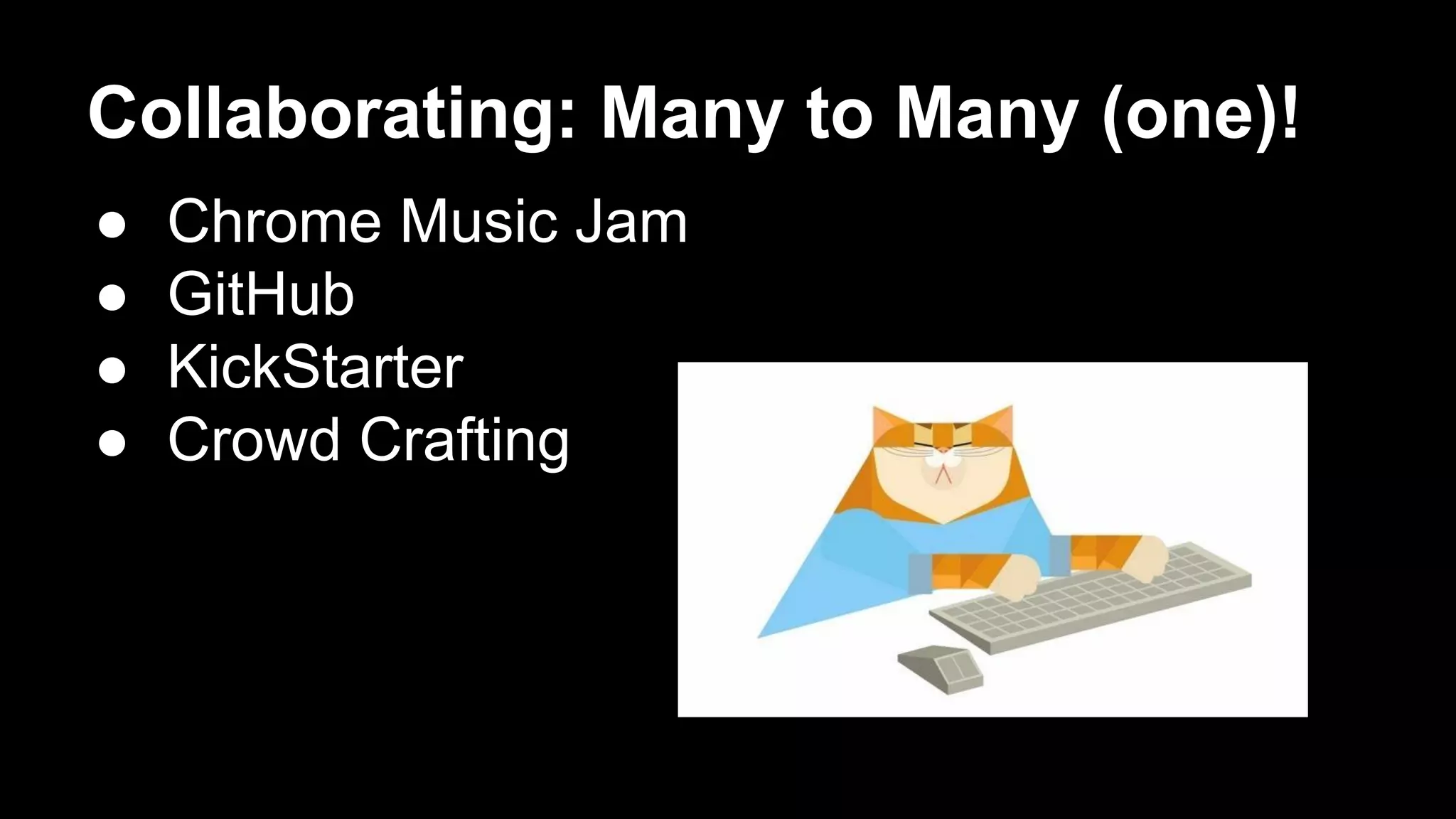 Collaborating: Many to Many (one)!
●
●
●
●
Chrome Music Jam
GitHub
KickStarter
Crowd Crafting