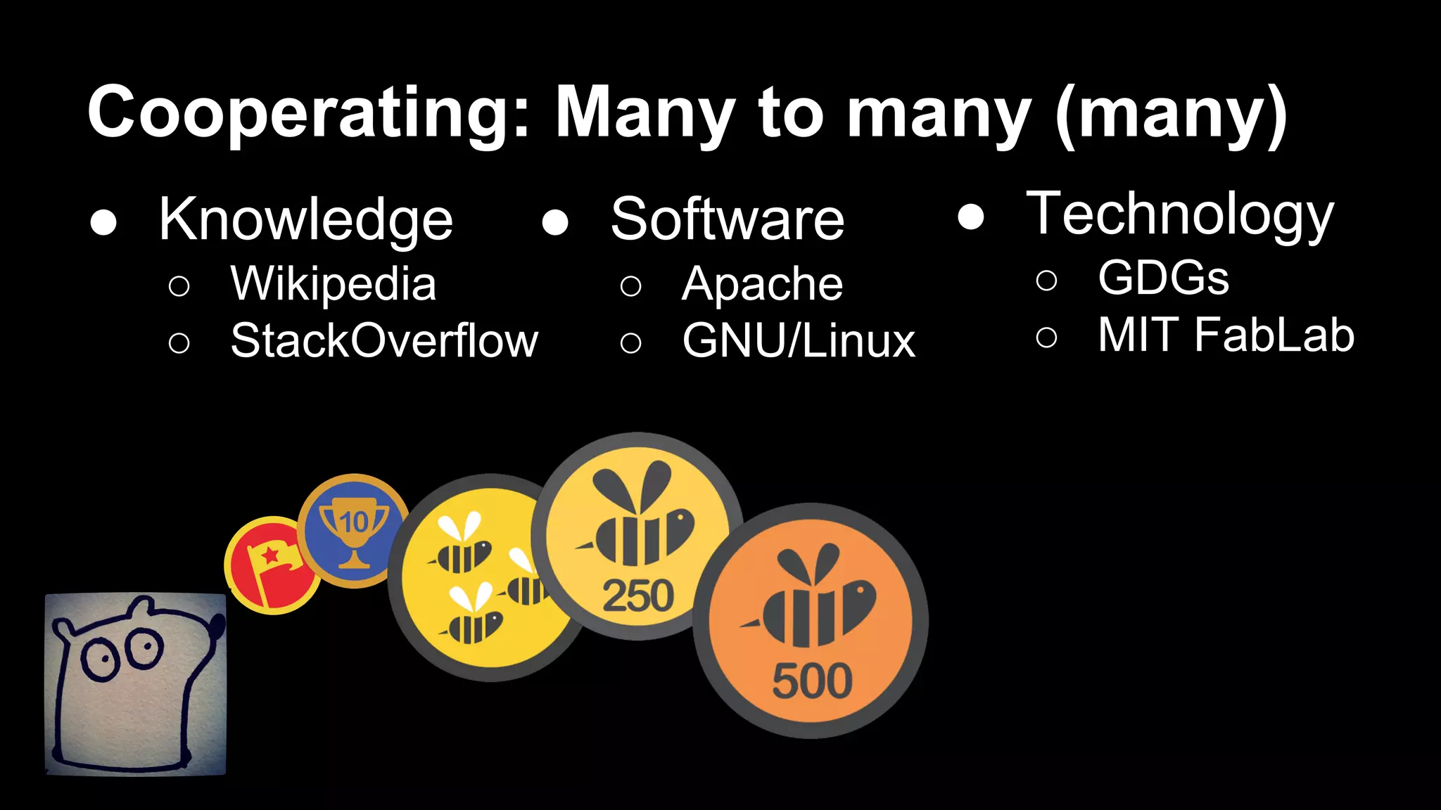 Cooperating: Many to many (many)
● Knowledge
● Software
○ Wikipedia
○ StackOverflow
○ Apache
○ GNU/Linux
● Technology
○ GDGs
○ MIT FabLab