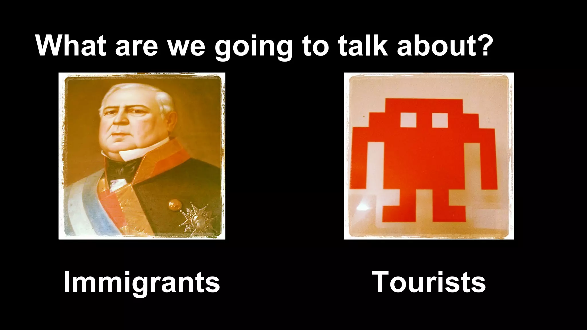 What are we going to talk about?
Immigrants
Tourists