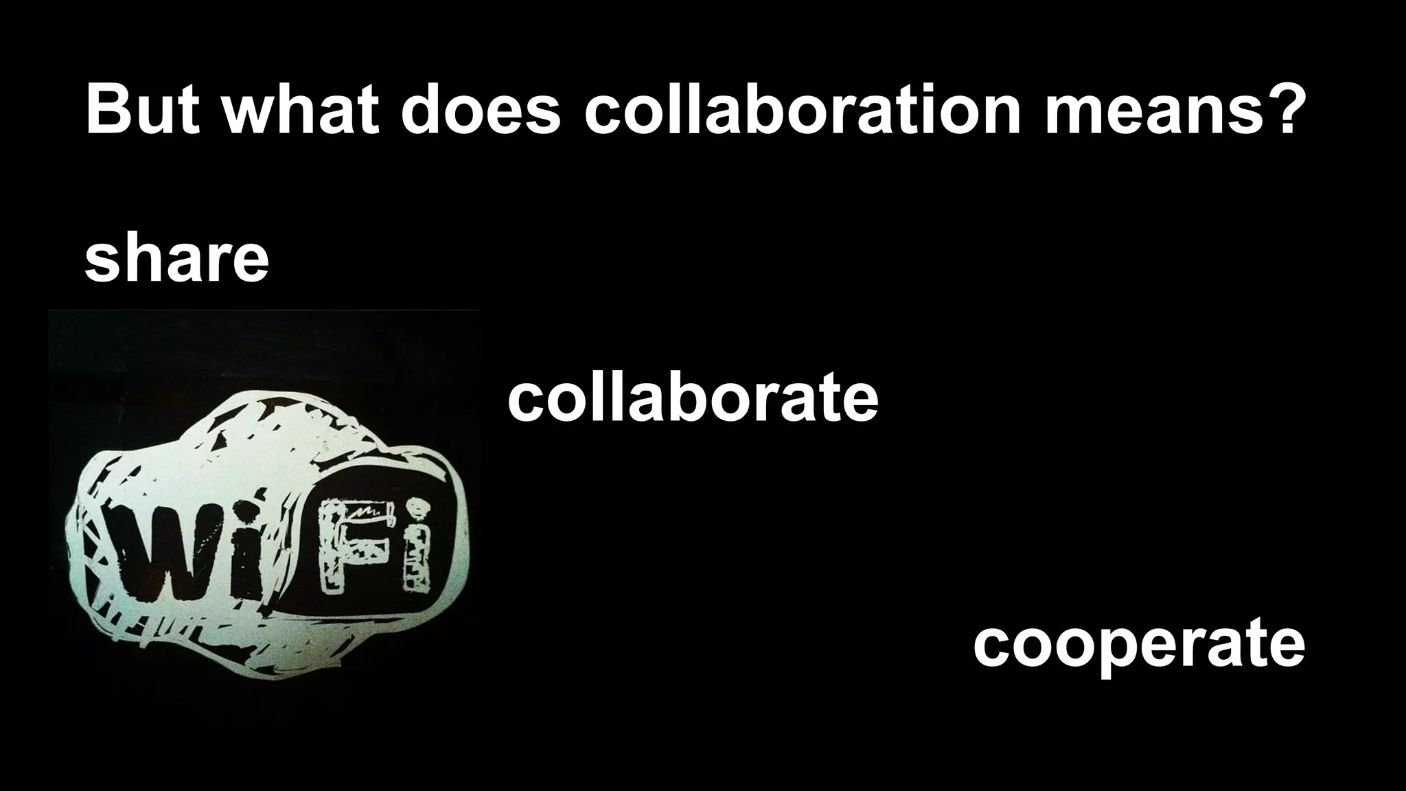 But what does collaboration means?
share
collaborate
cooperate