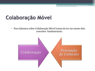 Colaboração MóvelPara falarmos sobre Colaboração Móvel temos de ter em mente dois conceitos fundamentais: 