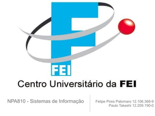 NPA810 - Sistemas de Informação  <ul><li>Felipe Pires Palomaro 12.106.368-9 </li></ul><ul><li>Paulo Takeshi 12.209.190-0 <...
