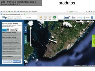 2i2p – Internet e Interatividade para a
Participação Pública                      produtos
 