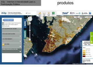 2i2p – Internet e Interatividade para a
Participação Pública                      produtos
 