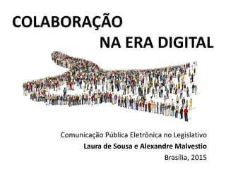COLABORAÇÃO
NA ERA DIGITAL
Comunicação Pública Eletrônica no Legislativo
Laura de Sousa e Alexandre Malvestio
Brasília, 2015
 