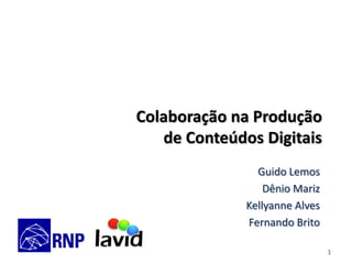Colaboração na Produção
de Conteúdos Digitais
Guido Lemos
Dênio Mariz
Kellyanne Alves
Fernando Brito
1

 