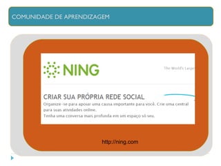 COMUNIDADE DE APRENDIZAGEM http://ning.com 