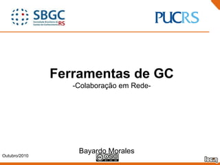 Ferramentas de GC -Colaboração em Rede- Outubro/2010 Bayardo Morales 